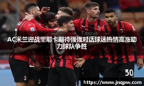 AC米兰迎战里耶卡期待强强对话球迷热情高涨助力球队争胜