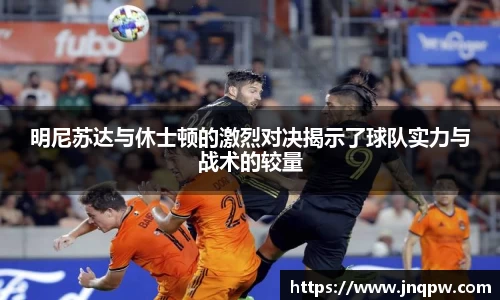 明尼苏达与休士顿的激烈对决揭示了球队实力与战术的较量