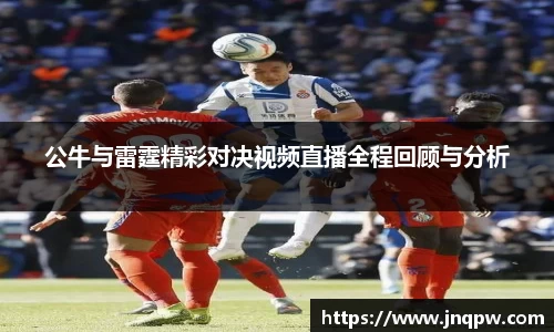 公牛与雷霆精彩对决视频直播全程回顾与分析