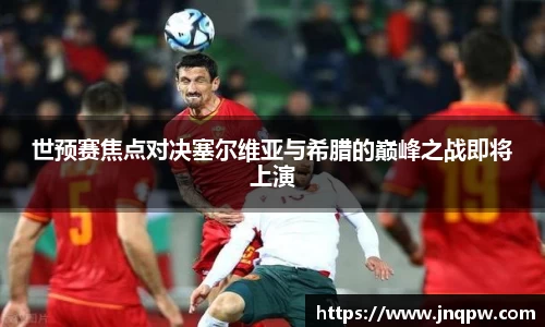 世预赛焦点对决塞尔维亚与希腊的巅峰之战即将上演