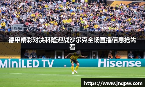 德甲精彩对决科隆迎战沙尔克全场直播信息抢先看