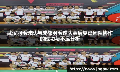 武汉羽毛球队与成都羽毛球队赛后复盘团队协作的成功与不足分析