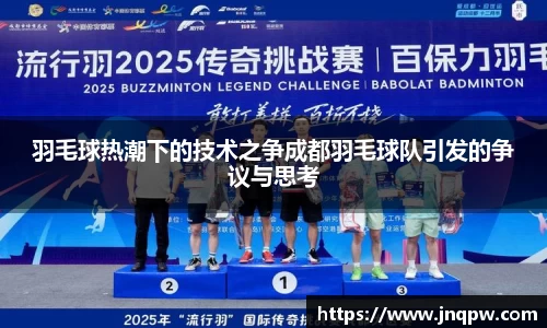 羽毛球热潮下的技术之争成都羽毛球队引发的争议与思考