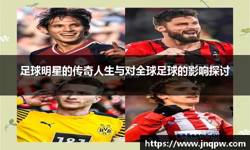 足球明星的传奇人生与对全球足球的影响探讨