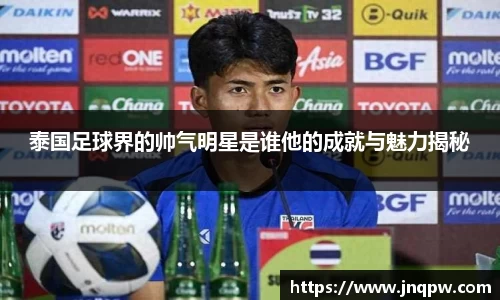 泰国足球界的帅气明星是谁他的成就与魅力揭秘