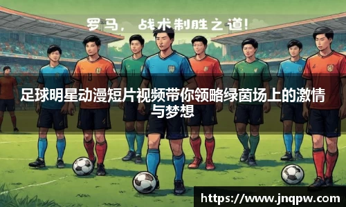 足球明星动漫短片视频带你领略绿茵场上的激情与梦想