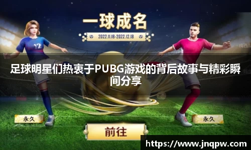 足球明星们热衷于PUBG游戏的背后故事与精彩瞬间分享