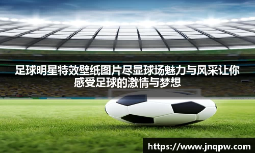 足球明星特效壁纸图片尽显球场魅力与风采让你感受足球的激情与梦想
