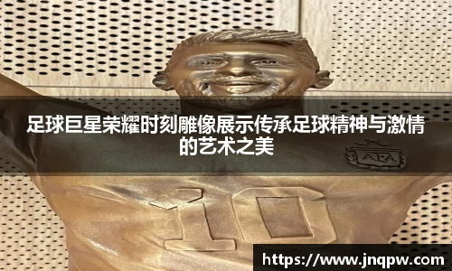 足球巨星荣耀时刻雕像展示传承足球精神与激情的艺术之美