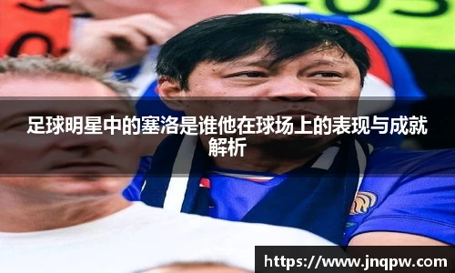 足球明星中的塞洛是谁他在球场上的表现与成就解析